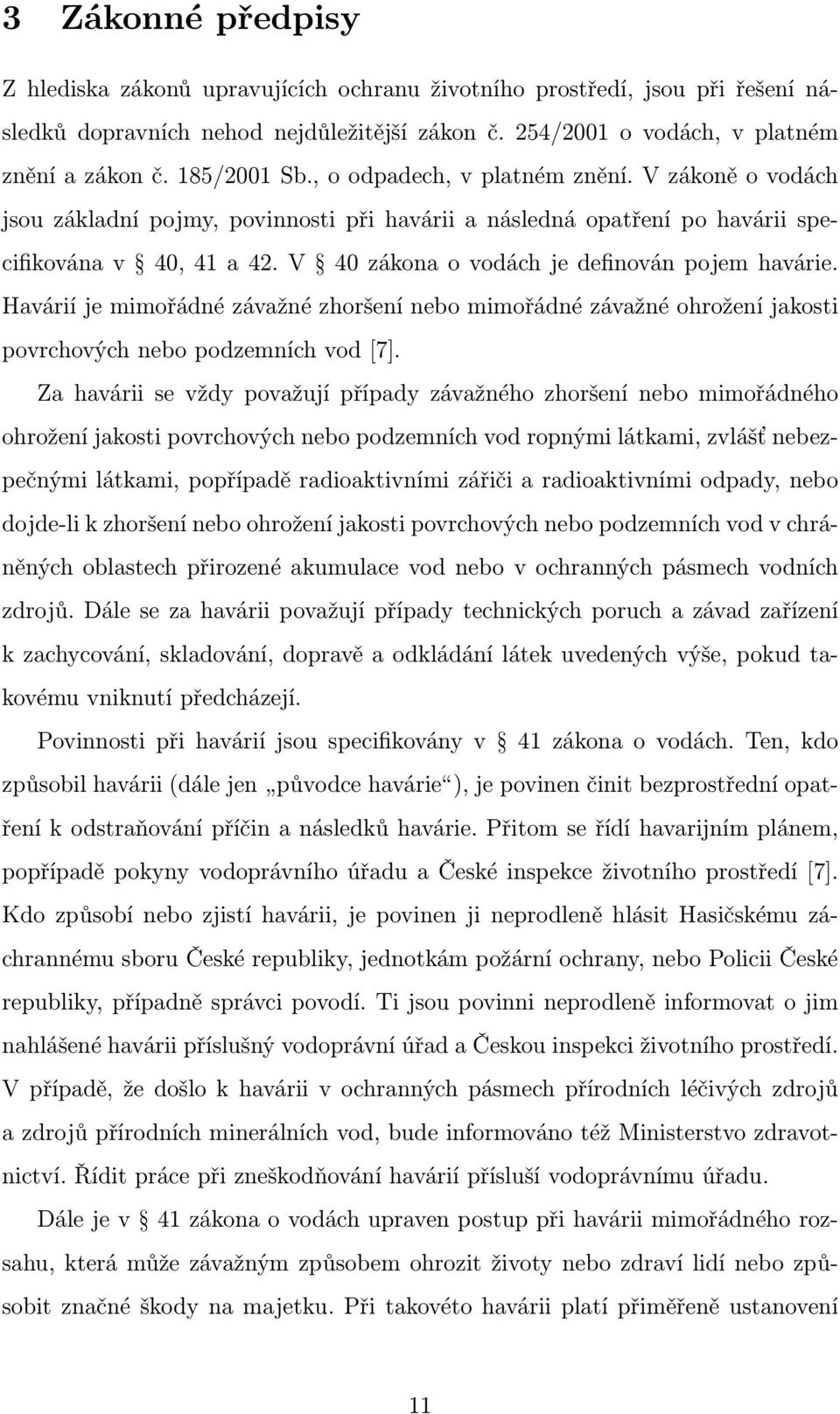 V 40 zákona o vodách je definován pojem havárie. Havárií je mimořádné závažné zhoršení nebo mimořádné závažné ohrožení jakosti povrchových nebo podzemních vod [7].