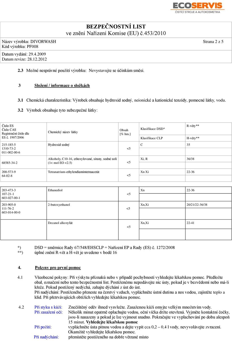 2 Výrobek obsahuje tyto nebezpečné látky: Číslo ES Číslo CAS Registrační číslo dle ES č. 1907/2006 215-185-5 1310-73-2 011-002-00-6 68585-34-2 Chemický název látky Hydroxid sodný Obsah [% hm.