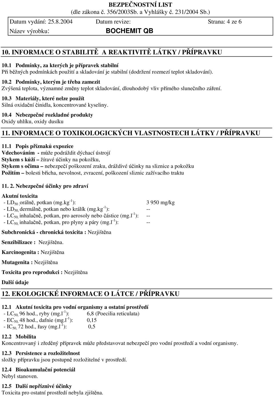 2 Podmínky, kterým je třeba zamezit Zvýšená teplota, významné změny teplot skladování, dlouhodobý vliv přímého slunečního záření. 10.