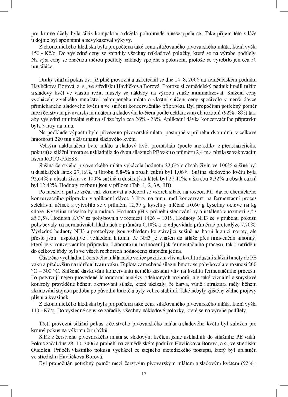 Na výši ceny se značnou měrou podílely náklady spojené s pokusem, protože se vyrobilo jen cca 50 tun siláže. Druhý silážní pokus byl již plně provozní a uskutečnil se dne 14. 8.