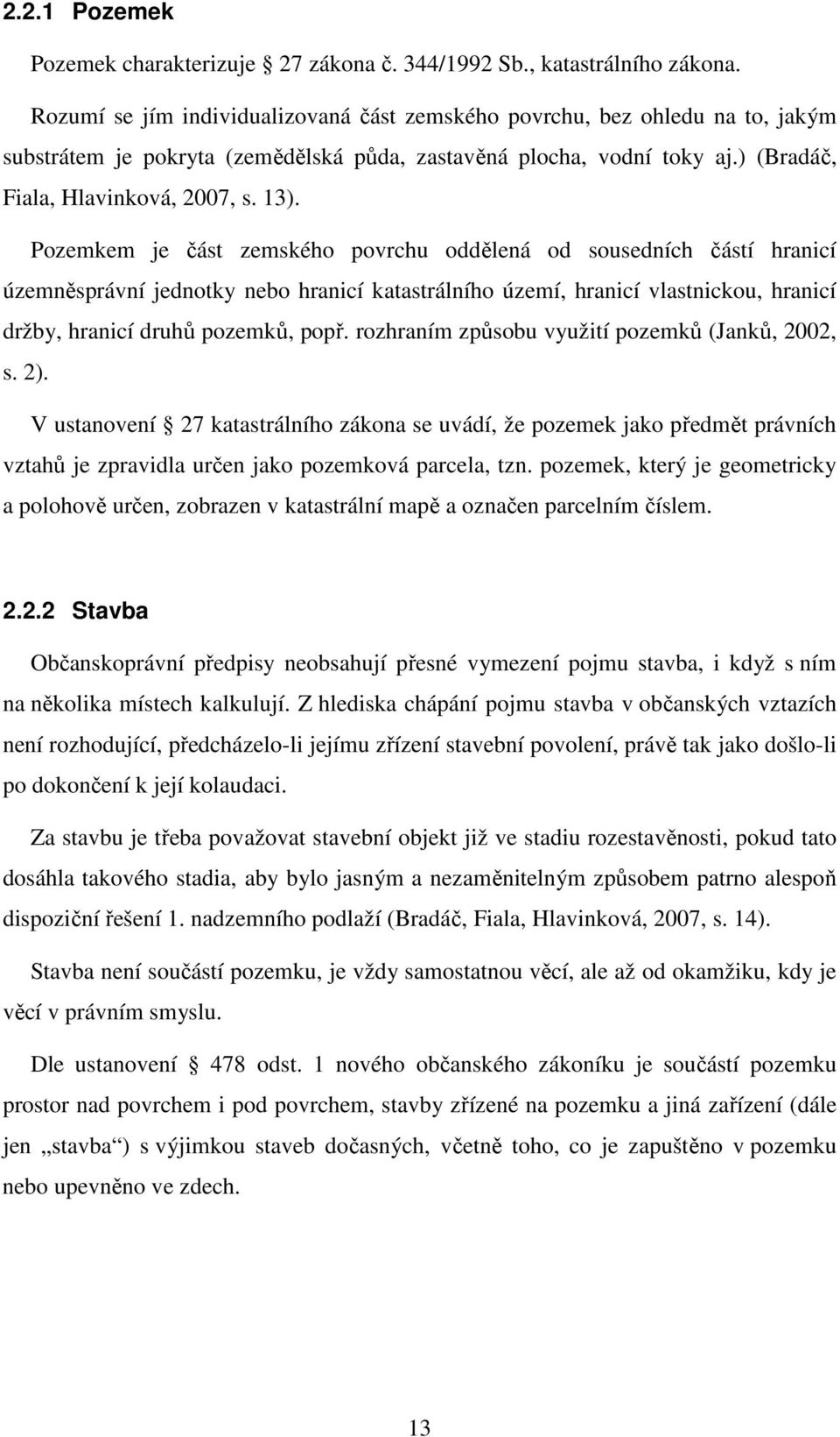 Pozemkem je část zemského povrchu oddělená od sousedních částí hranicí územněsprávní jednotky nebo hranicí katastrálního území, hranicí vlastnickou, hranicí držby, hranicí druhů pozemků, popř.