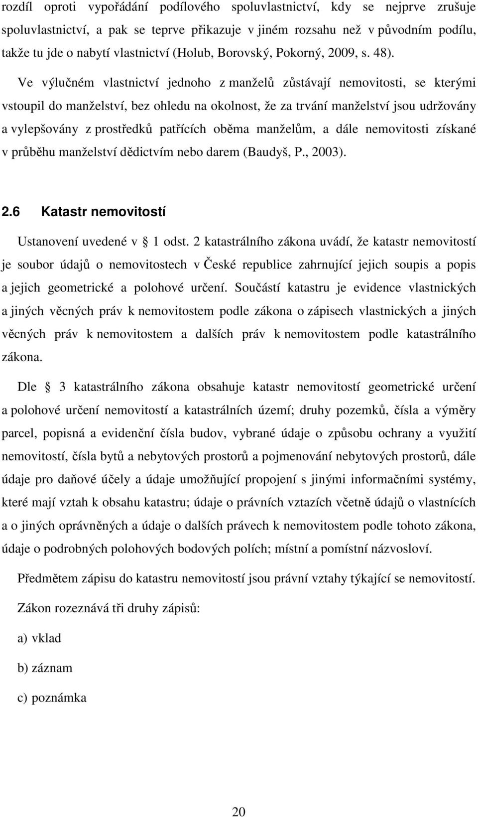 Ve výlučném vlastnictví jednoho z manželů zůstávají nemovitosti, se kterými vstoupil do manželství, bez ohledu na okolnost, že za trvání manželství jsou udržovány a vylepšovány z prostředků patřících