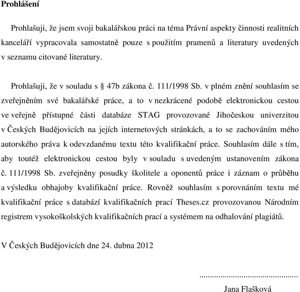 v plném znění souhlasím se zveřejněním své bakalářské práce, a to v nezkrácené podobě elektronickou cestou ve veřejně přístupné části databáze STAG provozované Jihočeskou univerzitou v Českých