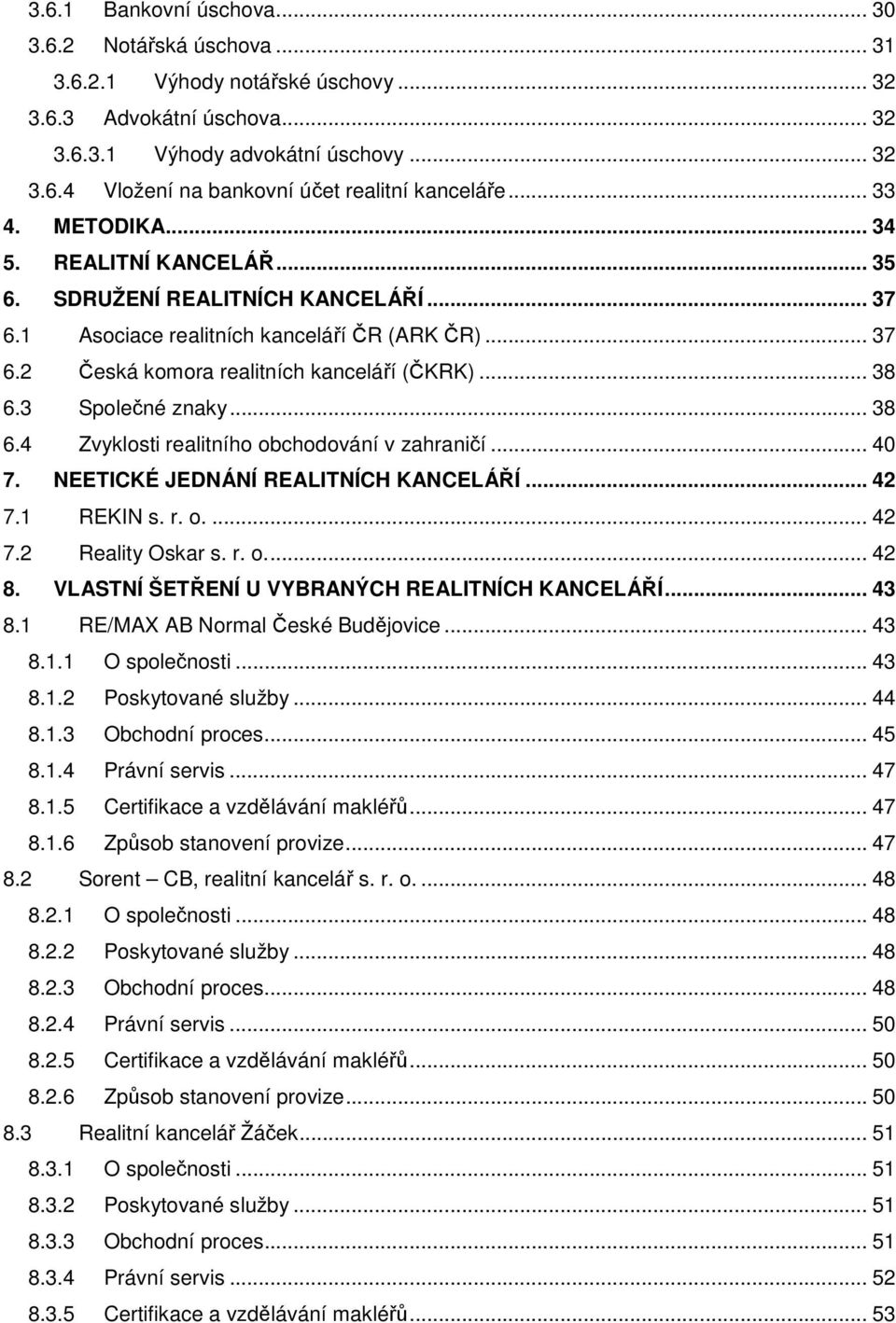 3 Společné znaky... 38 6.4 Zvyklosti realitního obchodování v zahraničí... 40 7. NEETICKÉ JEDNÁNÍ REALITNÍCH KANCELÁŘÍ... 42 7.1 REKIN s. r. o.... 42 7.2 Reality Oskar s. r. o... 42 8.