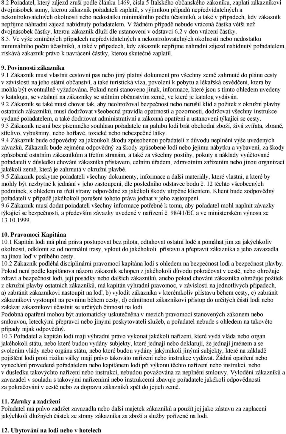 V žádném případě nebude vrácená částka větší než dvojnásobek částky, kterou zákazník dluží dle ustanovení v odstavci 6.2 v den vrácení částky. 8.3.