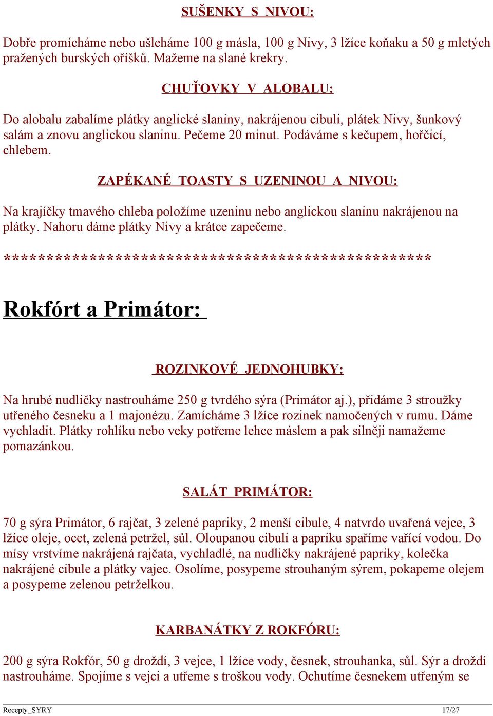 ZAPÉKANÉ TOASTY S UZENINOU A NIVOU: Na krajíčky tmavého chleba položíme uzeninu nebo anglickou slaninu nakrájenou na plátky. Nahoru dáme plátky Nivy a krátce zapečeme.