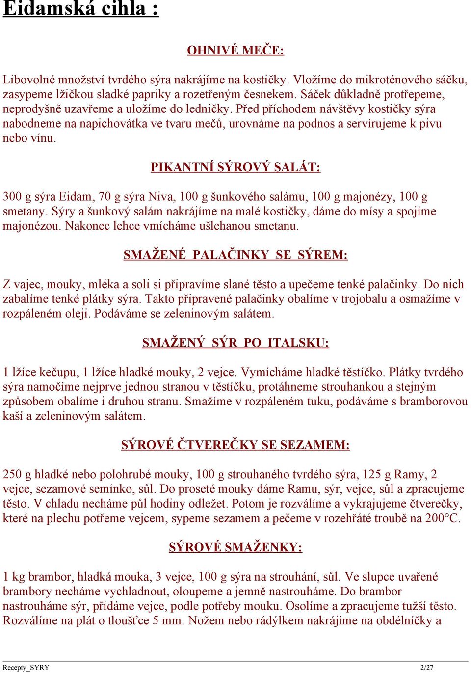 PIKANTNÍ SÝROVÝ SALÁT: 300 g sýra Eidam, 70 g sýra Niva, 100 g šunkového salámu, 100 g majonézy, 100 g smetany. Sýry a šunkový salám nakrájíme na malé kostičky, dáme do mísy a spojíme majonézou.