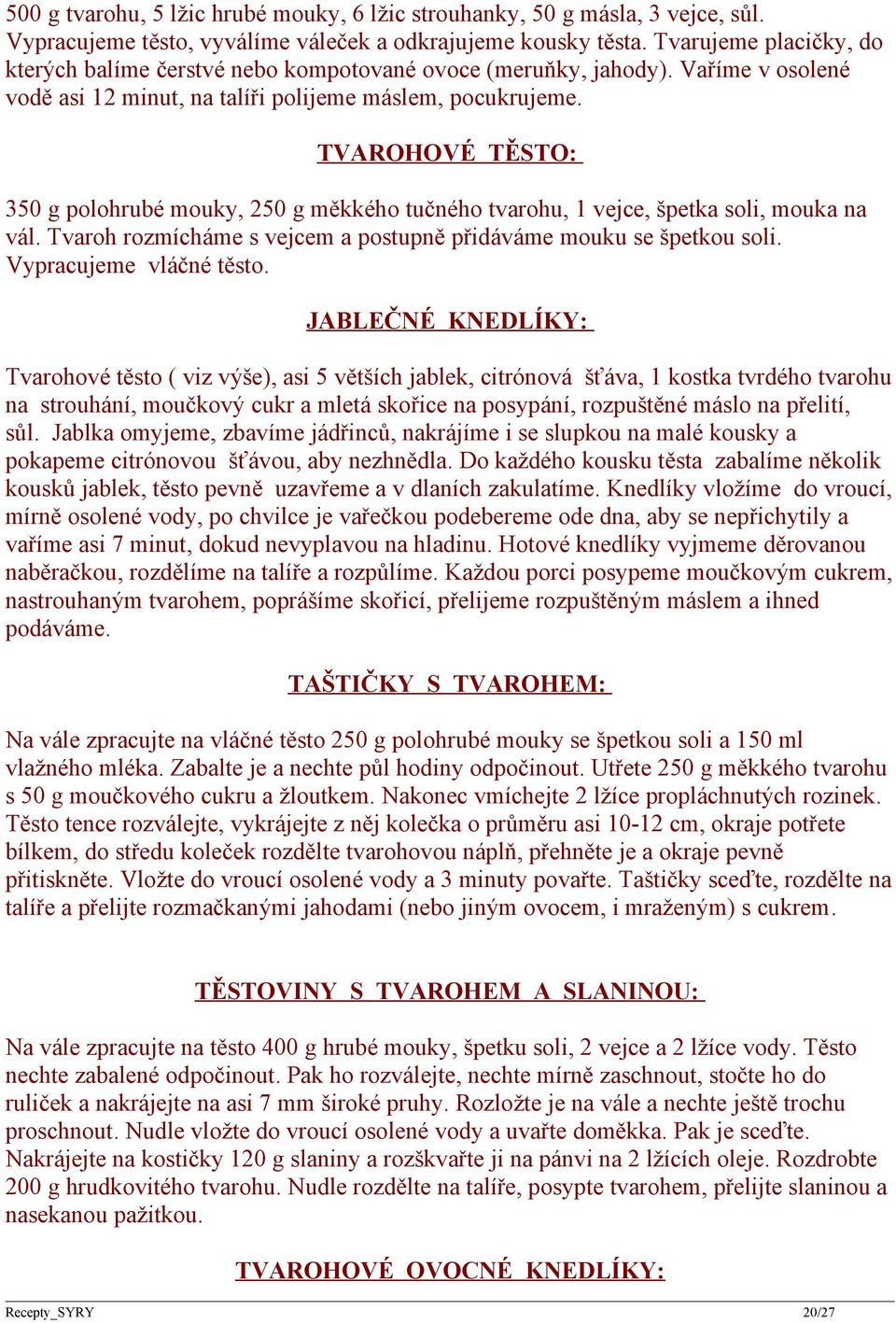 TVAROHOVÉ TĚSTO: 350 g polohrubé mouky, 250 g měkkého tučného tvarohu, 1 vejce, špetka soli, mouka na vál. Tvaroh rozmícháme s vejcem a postupně přidáváme mouku se špetkou soli.