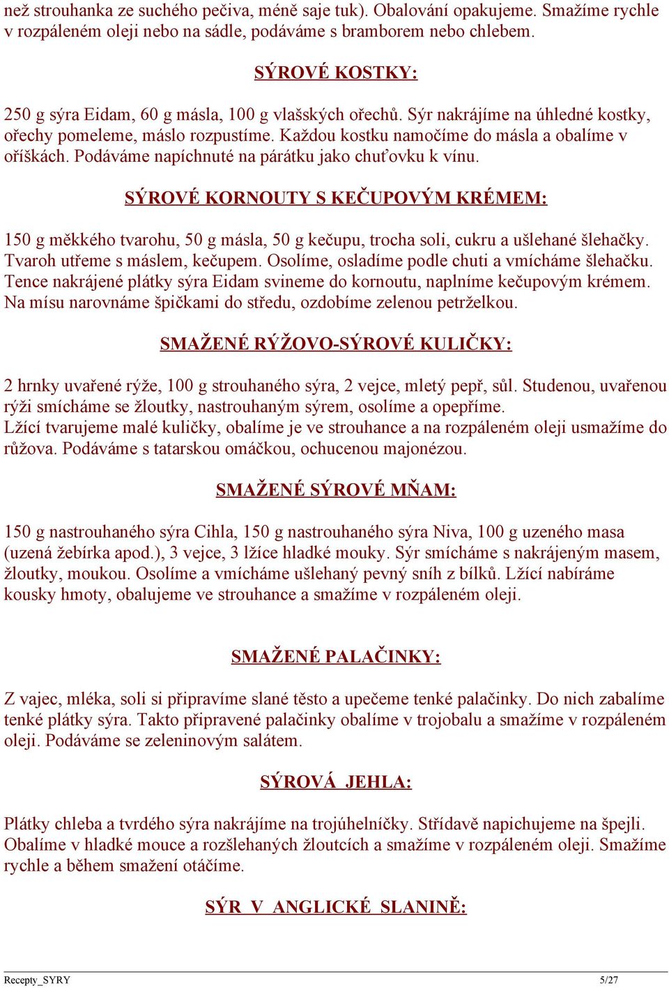 Podáváme napíchnuté na párátku jako chuťovku k vínu. SÝROVÉ KORNOUTY S KEČUPOVÝM KRÉMEM: 150 g měkkého tvarohu, 50 g másla, 50 g kečupu, trocha soli, cukru a ušlehané šlehačky.