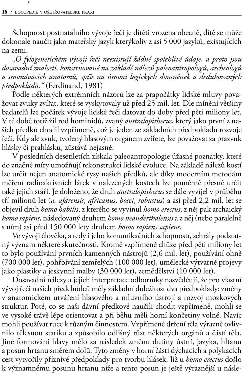 úrovni logických domněnek a dedukovaných předpokladů. (Ferdinand, 1981) Podle některých extrémních názorů lze za prapočátky lidské mluvy považovat zvuky zvířat, které se vyskytovaly už před 25 mil.