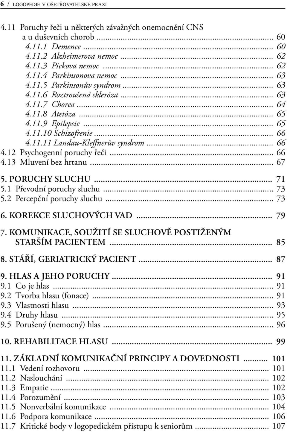 .. 66 4.12 Psychogenní poruchy řeči... 66 4.13 Mluvení bez hrtanu... 67 5. PORUCHY SLUCHU... 71 5.1 Převodní poruchy sluchu... 73 5.2 Percepční poruchy sluchu... 73 6. KOREKCE SLUCHOVÝCH VAD... 79 7.