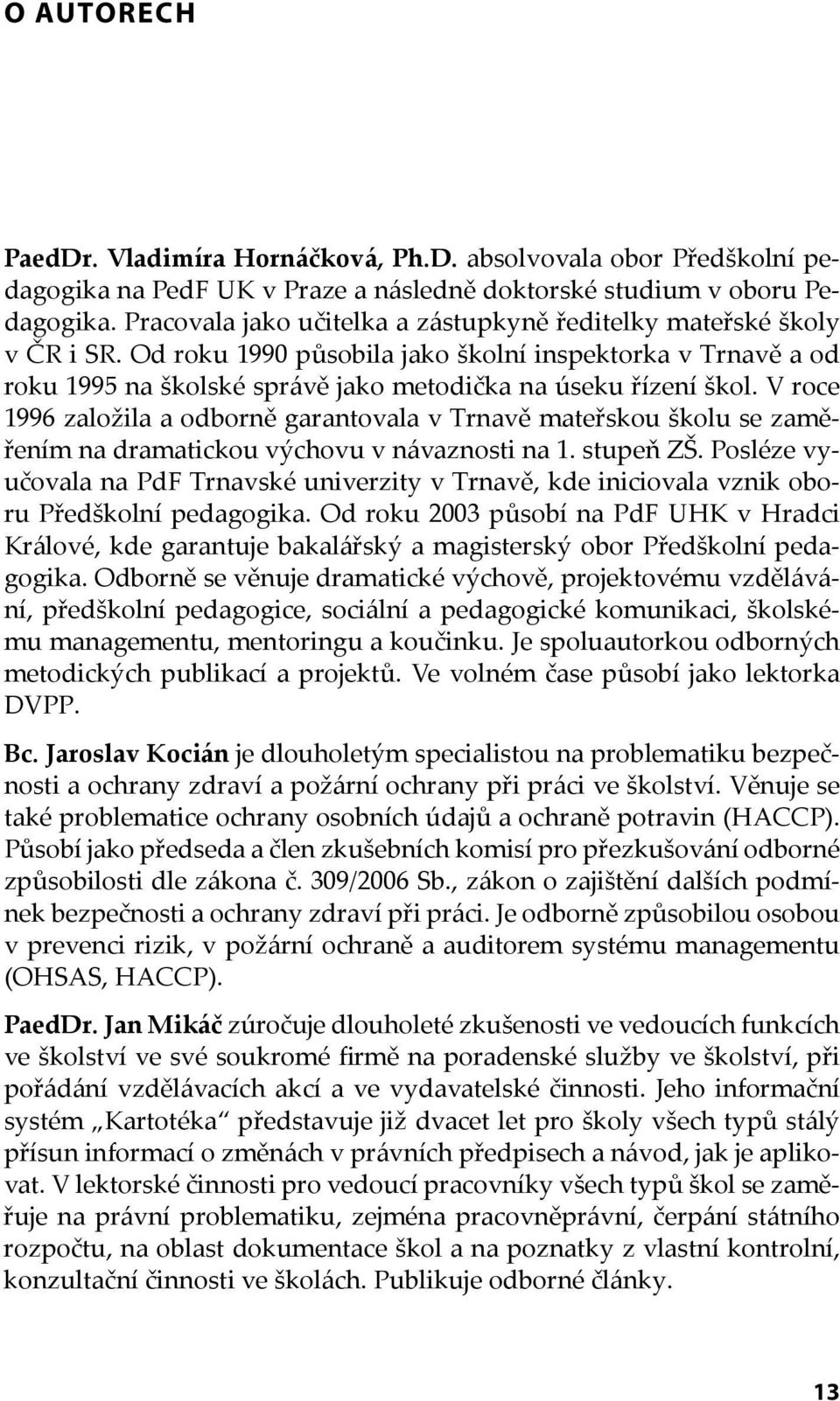 V roce 1996 založila a odborně garantovala v Trnavě mateřskou školu se zaměřením na dramatickou výchovu v návaznosti na 1. stupeň ZŠ.