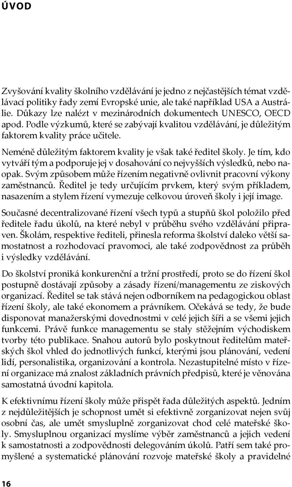 Neméně důležitým faktorem kvality je však také ředitel školy. Je tím, kdo vytváří tým a podporuje jej v dosahování co nejvyšších výsledků, nebo naopak.