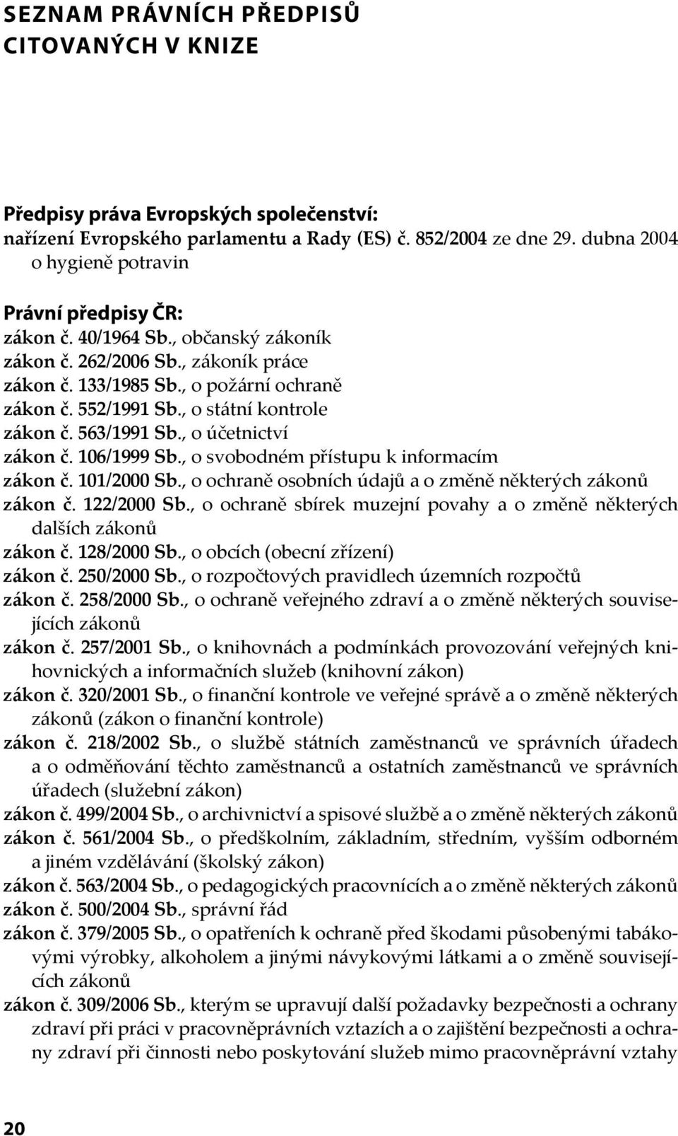 , o státní kontrole zákon č. 563/1991 Sb., o účetnictví zákon č. 106/1999 Sb., o svobodném přístupu k informacím zákon č. 101/2000 Sb., o ochraně osobních údajů a o změně některých zákonů zákon č.