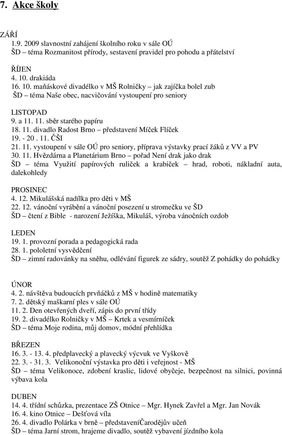 - 20. 11. ČŠI 21. 11. vystoupení v sále OÚ pro seniory, příprava výstavky prací žáků z VV a PV 30. 11. Hvězdárna a Planetárium Brno pořad Není drak jako drak ŠD téma Využití papírových ruliček a krabiček hrad, roboti, nákladní auta, dalekohledy PROSINEC 4.