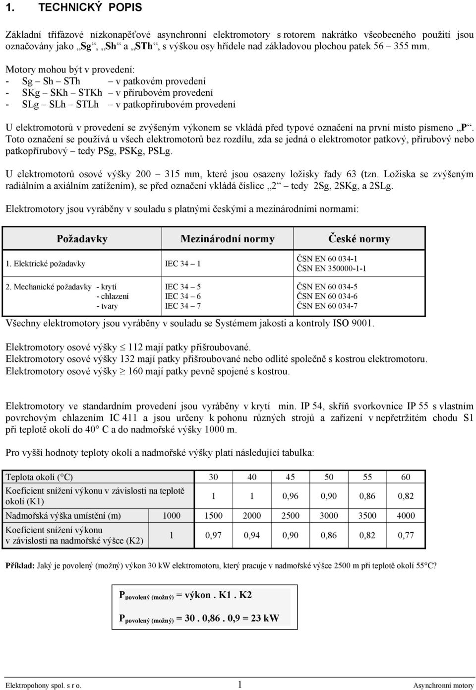 Motory mohou být v provedení: - Sg Sh STh v patkovém provedení - SKg SKh STKh v přírubovém provedení - SLg SLh STLh v patkopřírubovém provedení U elektromotorů v provedení se zvýšeným výkonem se