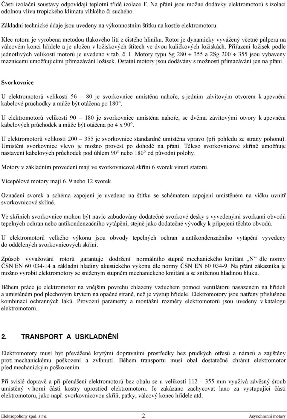 Rotor je dynamicky vyvážený včetně půlpera na válcovém konci hřídele a je uložen v ložiskových štítech ve dvou kuličkových ložiskách.