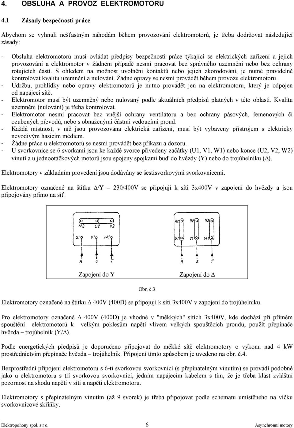 práce týkající se elektrických zařízení a jejich provozování a elektromotor v žádném případě nesmí pracovat bez správného uzemnění nebo bez ochrany rotujících částí.