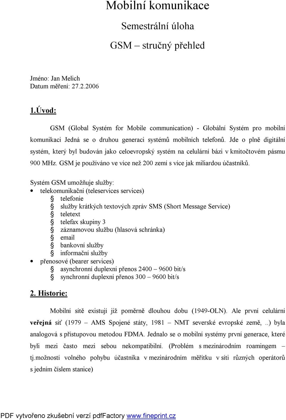 Jde o plně digitální systém, který byl budován jako celoevropský systém na celulární bázi v kmitočtovém pásmu 900 MHz. GSM je používáno ve více než 200 zemí s více jak miliardou účastníků.