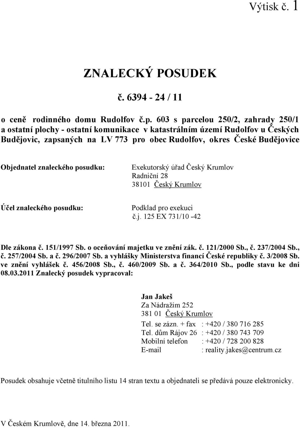 znaleckého posudku: Exekutorský úřad Český Krumlov Radniční 28 38101 Český Krumlov Účel znaleckého posudku: Podklad pro exekuci č.j. 125 EX 731/10-42 Dle zákona č. 151/1997 Sb.