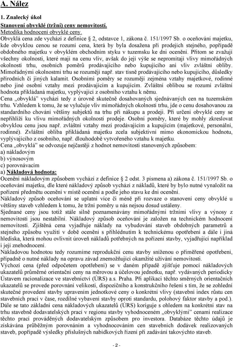 Přitom se zvažují všechny okolnosti, které mají na cenu vliv, avšak do její výše se nepromítají vlivy mimořádných okolností trhu, osobních poměrů prodávajícího nebo kupujícího ani vliv zvláštní