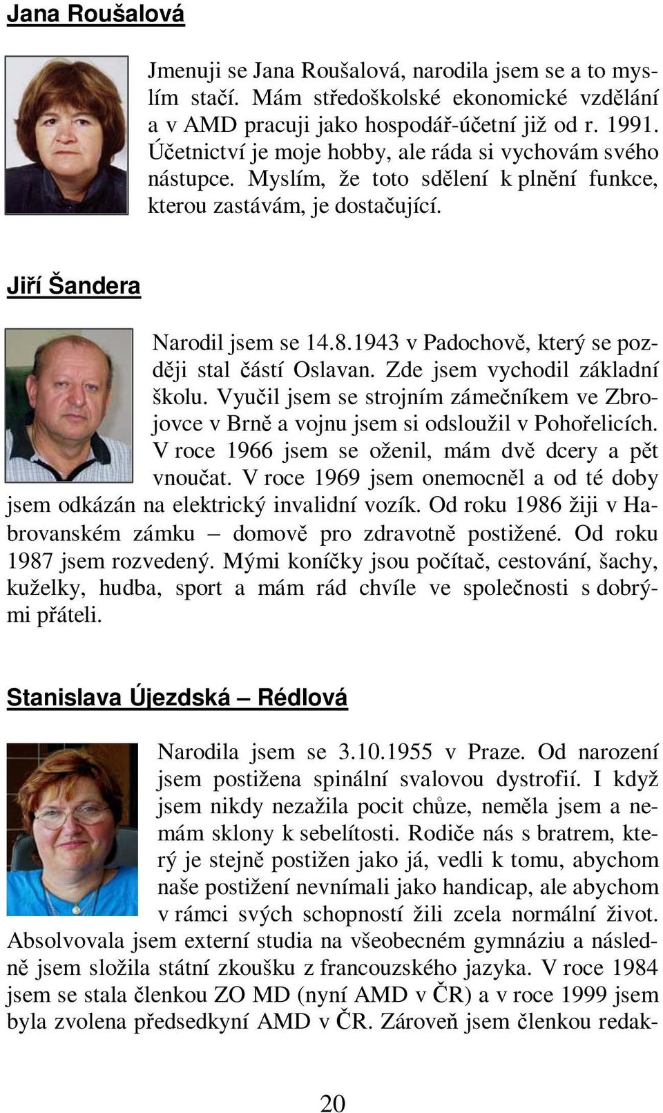 1943 v Padochov, který se pozdji stal ástí Oslavan. Zde jsem vychodil základní školu. Vyuil jsem se strojním zámeníkem ve Zbrojovce v Brn a vojnu jsem si odsloužil v Pohoelicích.