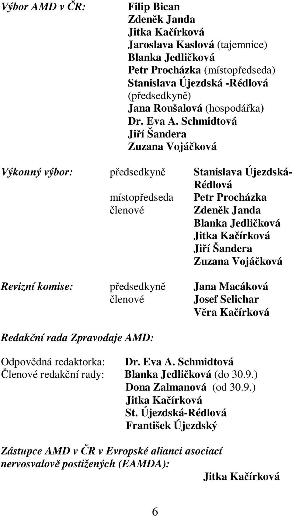 Schmidtová Jií Šandera Zuzana Vojáková Výkonný výbor: pedsedkyn Stanislava Újezdská- Rédlová místopedseda Petr Procházka lenové Zdenk Janda Blanka Jedliková Jitka Kaírková Jií Šandera Zuzana