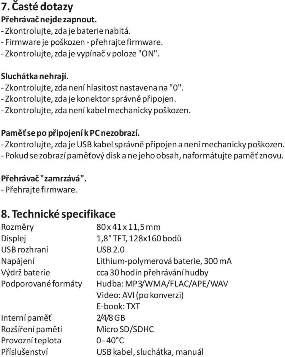 - Zkontrolujte, zda je USB kabel správnì pøipojen a není mechanicky poškozen. - Pokud se zobrazí pamì ový disk a ne jeho obsah, naformátujte pamì znovu. Pøehrávaè "zamrzává". - Pøehrajte firmware. 8.