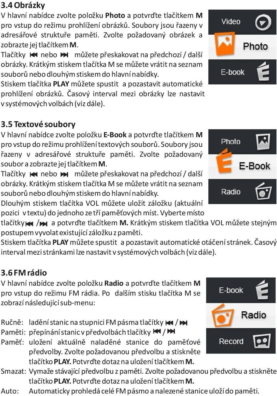 Krátkým stiskem tlaèítka M se mùžete vrátit na seznam souborù nebo dlouhým stiskem do hlavní nabídky. Stiskem tlaèítka PLAY mùžete spustit a pozastavit automatické prohlížení obrázkù.