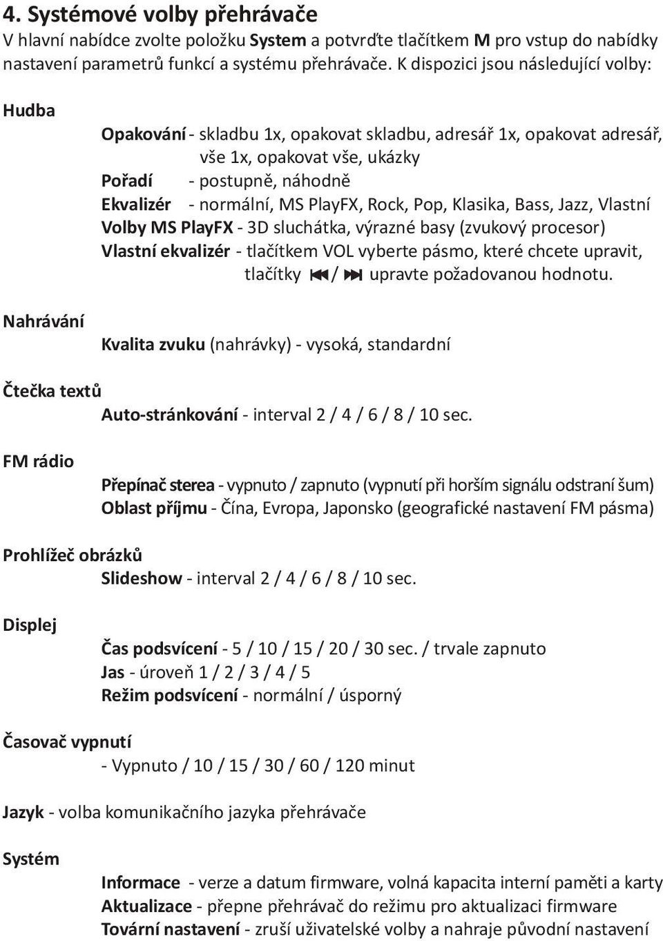 normální, MS PlayFX, Rock, Pop, Klasika, Bass, Jazz, Vlastní Volby MS PlayFX - 3D sluchátka, výrazné basy (zvukový procesor) Vlastní ekvalizér - tlaèítkem VOL vyberte pásmo, které chcete upravit,