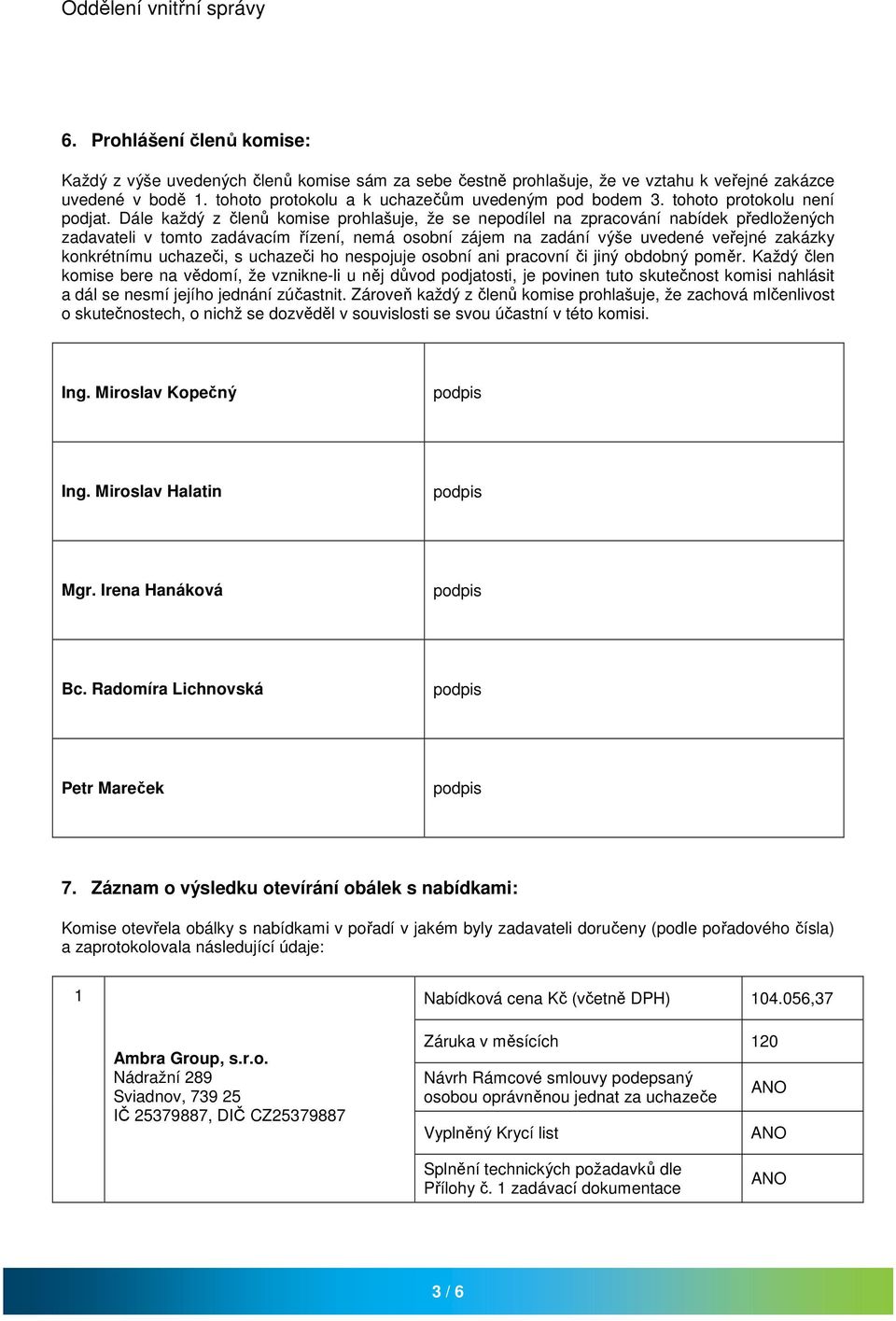 Dále každý z členů komise prohlašuje, že se nepodílel na zpracování nabídek předložených zadavateli v tomto zadávacím řízení, nemá osobní zájem na zadání výše uvedené veřejné zakázky konkrétnímu