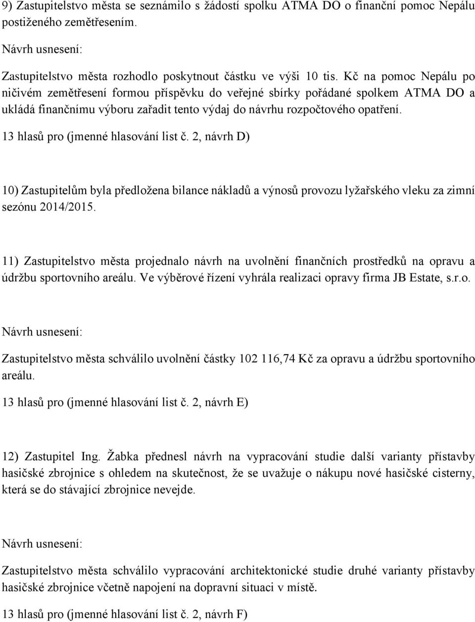 13 hlasů pro (jmenné hlasování list č. 2, návrh D) 10) Zastupitelům byla předložena bilance nákladů a výnosů provozu lyžařského vleku za zimní sezónu 2014/2015.