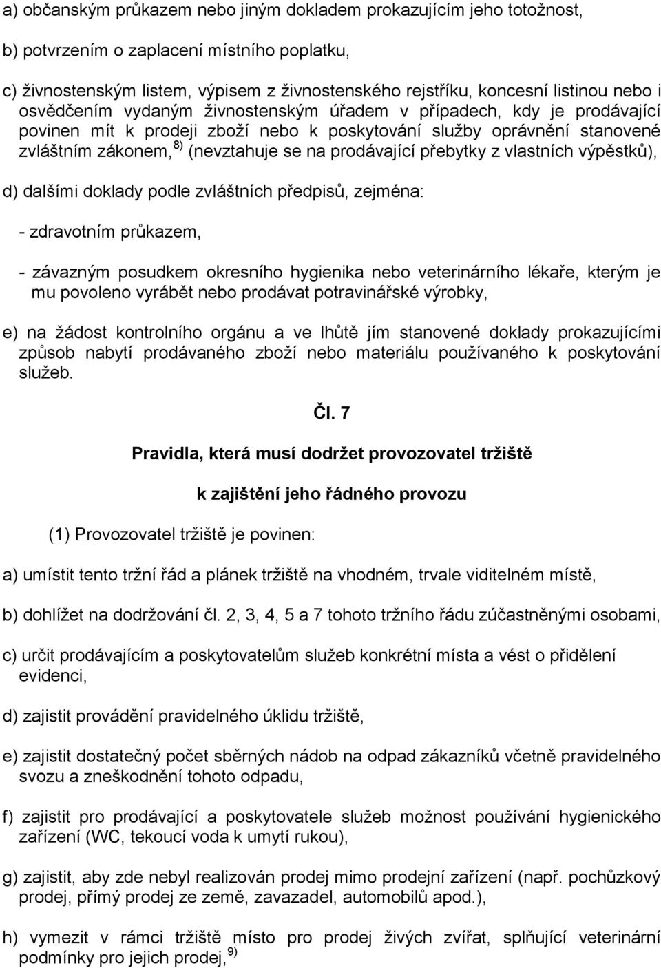 přebytky z vlastních výpěstků), d) dalšími doklady podle zvláštních předpisů, zejména: - zdravotním průkazem, - závazným posudkem okresního hygienika nebo veterinárního lékaře, kterým je mu povoleno