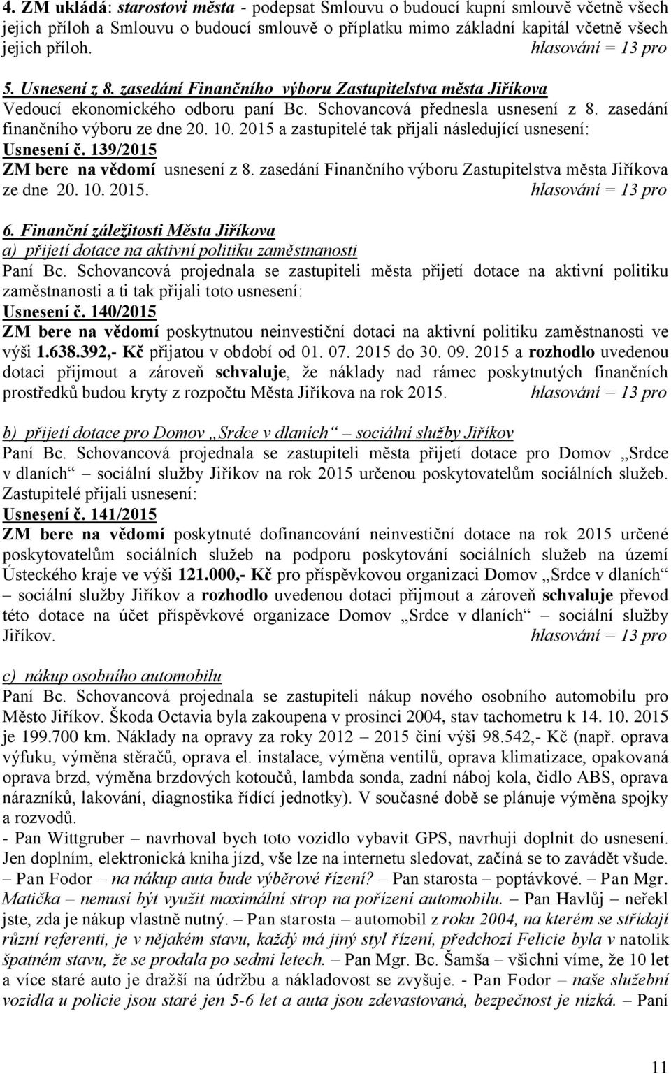 2015 a zastupitelé tak přijali následující usnesení: Usnesení č. 139/2015 ZM bere na vědomí usnesení z 8. zasedání Finančního výboru Zastupitelstva města Jiříkova ze dne 20. 10. 2015. 6.