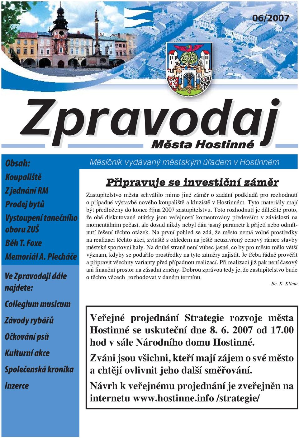 záměr o zadání podkladů pro rozhodnutí o případné výstavbě nového koupaliště a kluziště v Hostinném. Tyto materiály mají být předloženy do konce října 2007 zastupitelstvu.