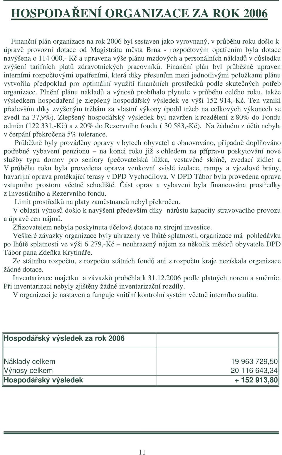 Finanní plán byl prbžn upraven interními rozpotovými opateními, která díky pesunm mezi jednotlivými položkami plánu vytvoila pedpoklad pro optimální využití finanních prostedk podle skutených poteb