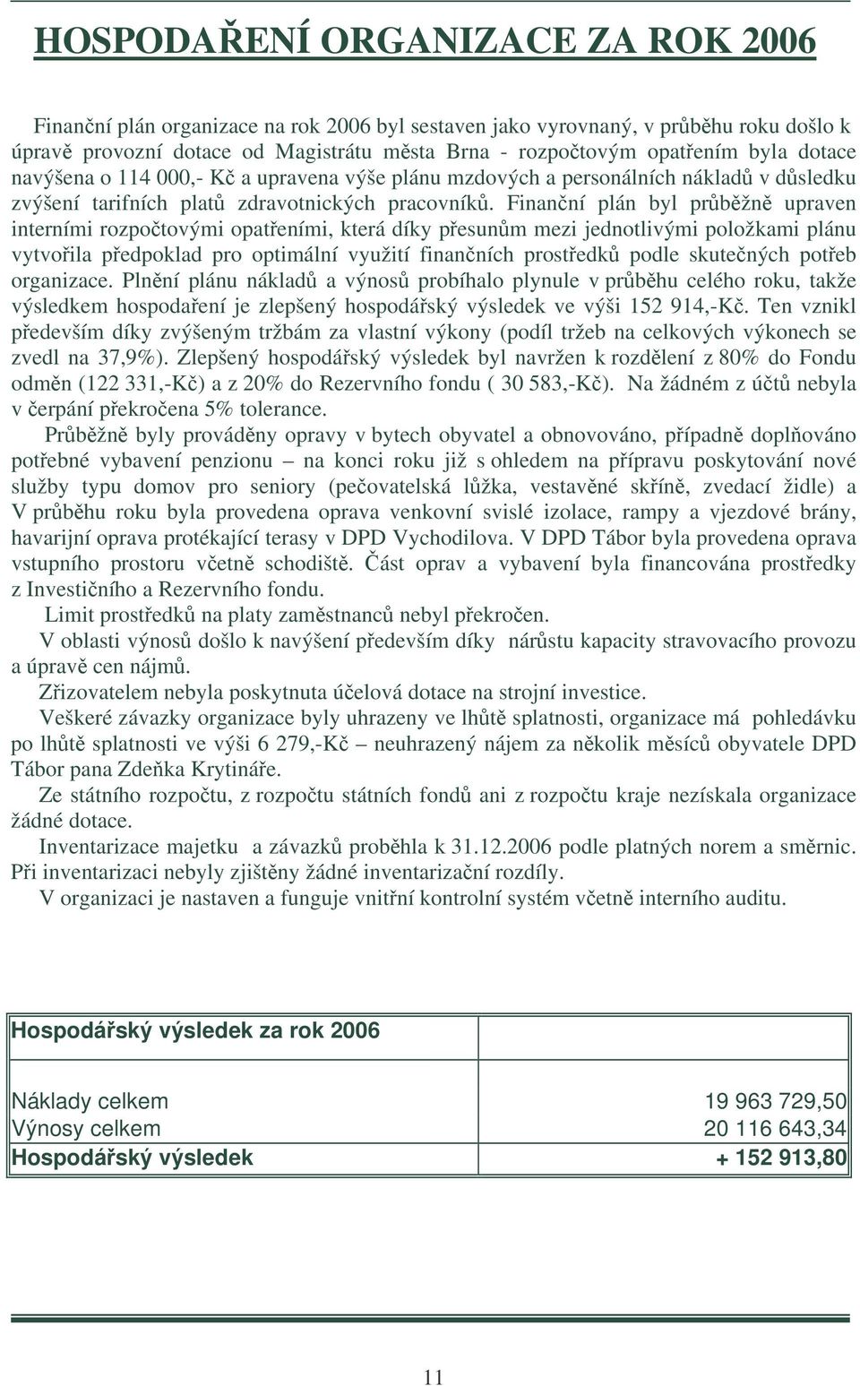 Finanní plán byl prbžn upraven interními rozpotovými opateními, která díky pesunm mezi jednotlivými položkami plánu vytvoila pedpoklad pro optimální využití finanních prostedk podle skutených poteb