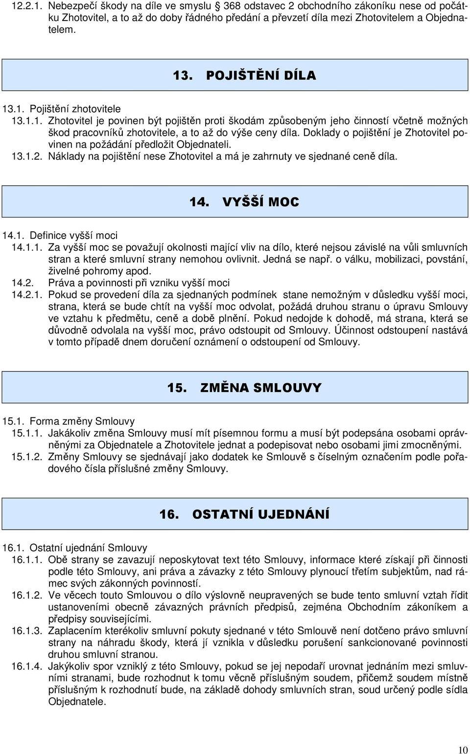 Doklady o pojištění je Zhotovitel povinen na požádání předložit Objednateli. 13.1.2. Náklady na pojištění nese Zhotovitel a má je zahrnuty ve sjednané ceně díla. 14. VYŠŠÍ MOC 14.1. Definice vyšší moci 14.