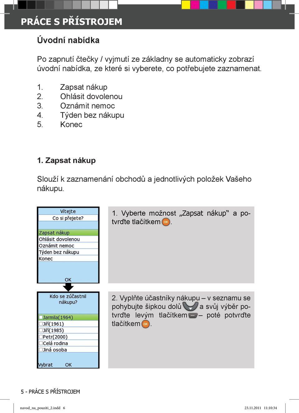 Zapsat nákup Slouží k zaznamenání obchodů a jednotlivých položek Vašeho nákupu. 1. Vyberte možnost Zapsat nákup a po- tvrďte tlačítkem. 2.