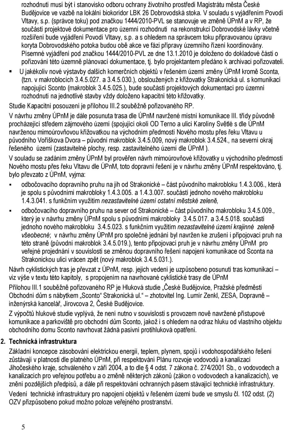 vyjádření Povodí Vltavy, s.p. a s ohledem na správcem toku připravovanou úpravu koryta Dobrovodského potoka budou obě akce ve fázi přípravy územního řízení koordinovány.