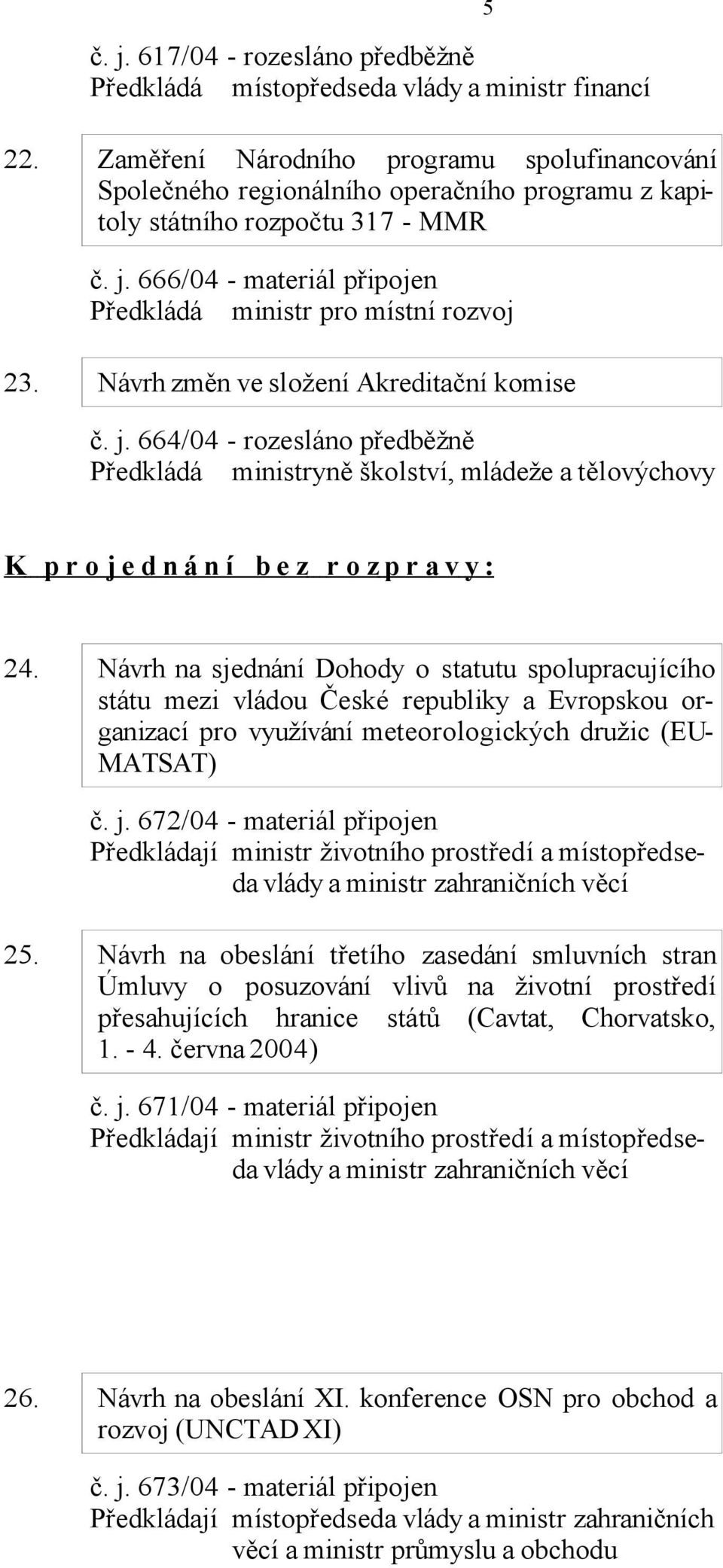 Návrh změn ve složení Akreditační komise č. j. 664/04 - rozesláno předběžně Předkládá ministryně školství, mládeže a tělovýchovy 5 K p r o j e d n á n í b e z r o z p r a v y : 24.