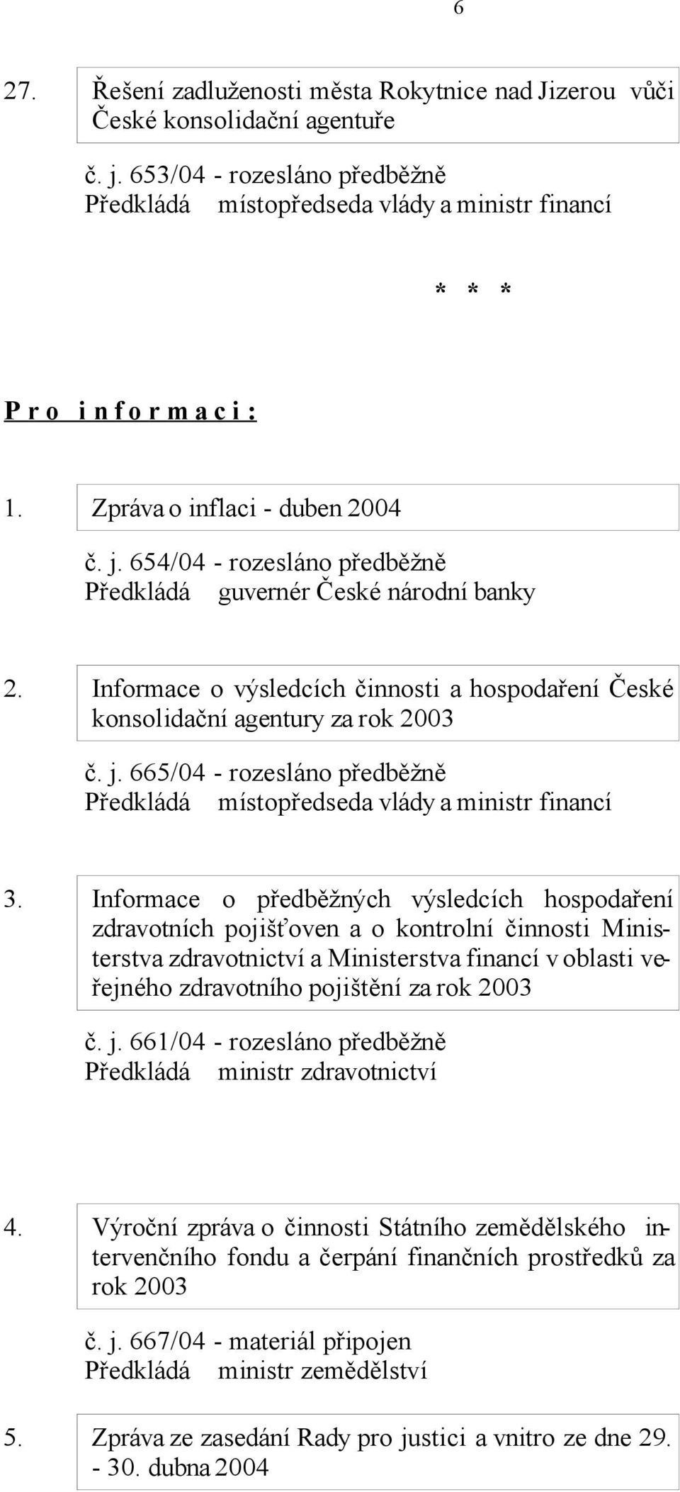 654/04 - rozesláno předběžně Předkládá guvernér České národní banky 2. Informace o výsledcích činnosti a hospodaření České konsolidační agentury za rok 2003 č. j.