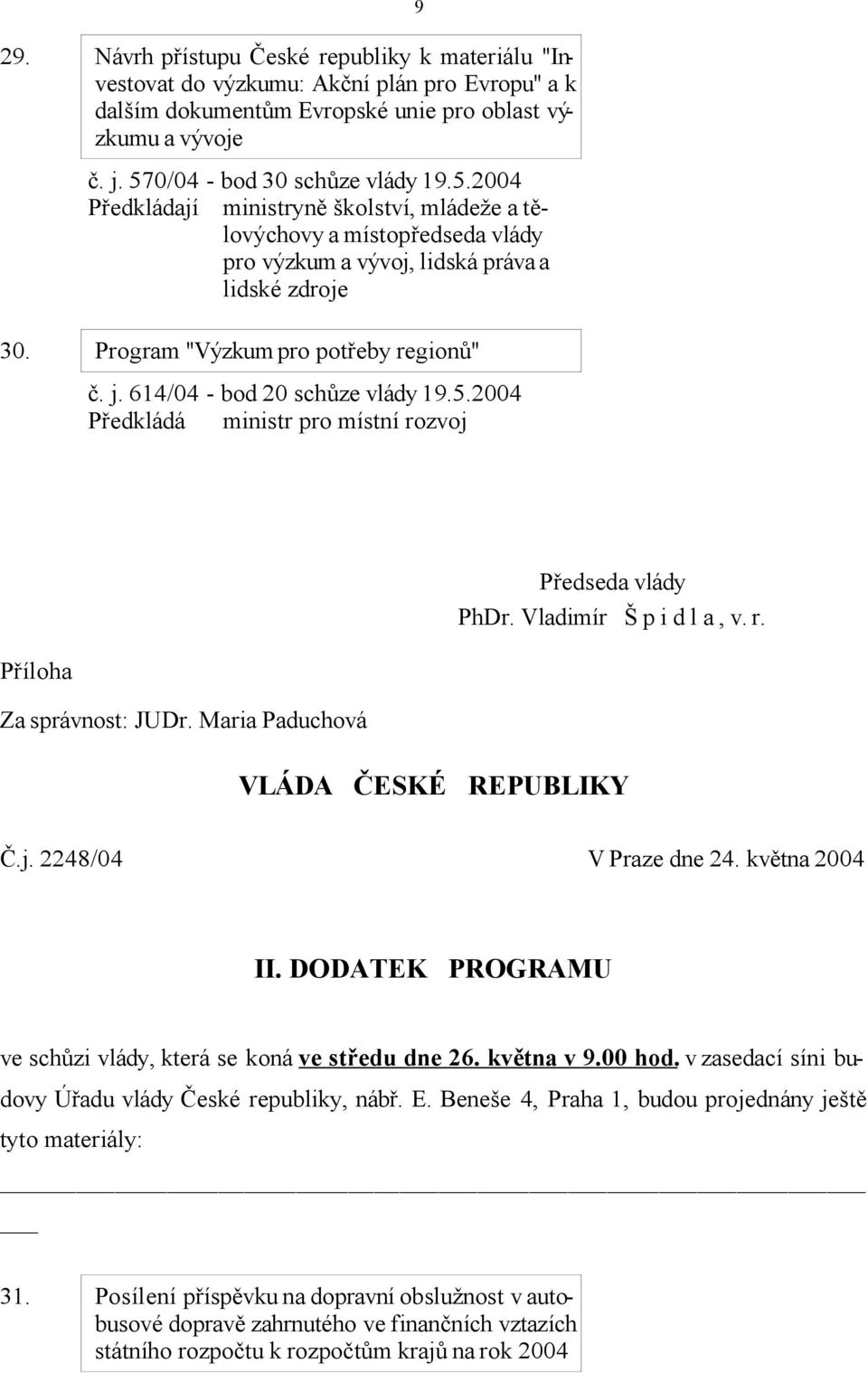 Program "Výzkum pro potřeby regionů" č. j. 614/04 - bod 20 schůze vlády 19.5.2004 Předkládá ministr pro místní rozvoj 9 Příloha Za správnost: JUDr. Maria Paduchová Předseda vlády PhDr.