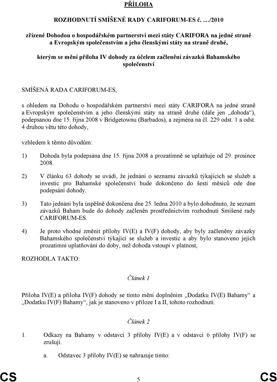 začlenění závazků Bahamského společenství SMÍŠENÁ RADA CARIFORUM-ES, s ohledem na Dohodu o hospodářském partnerství mezi státy CARIFORA na jedné straně a Evropským společenstvím a jeho členskými