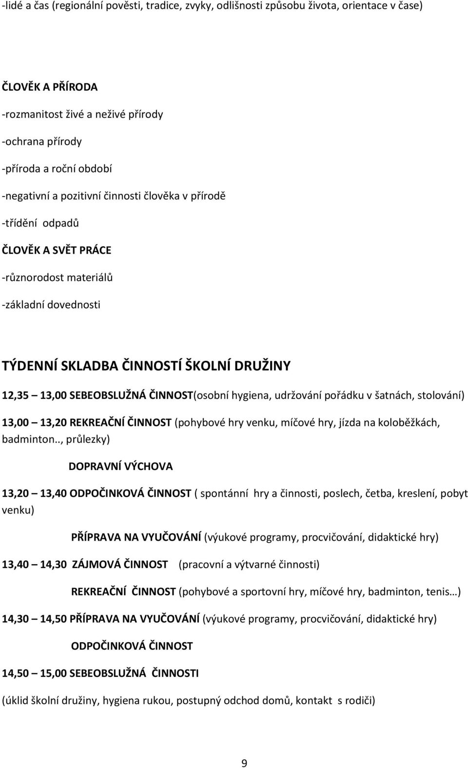 hygiena, udržování pořádku v šatnách, stolování) 13,00 13,20 REKREAČNÍ ČINNOST (pohybové hry venku, míčové hry, jízda na koloběžkách, badminton.