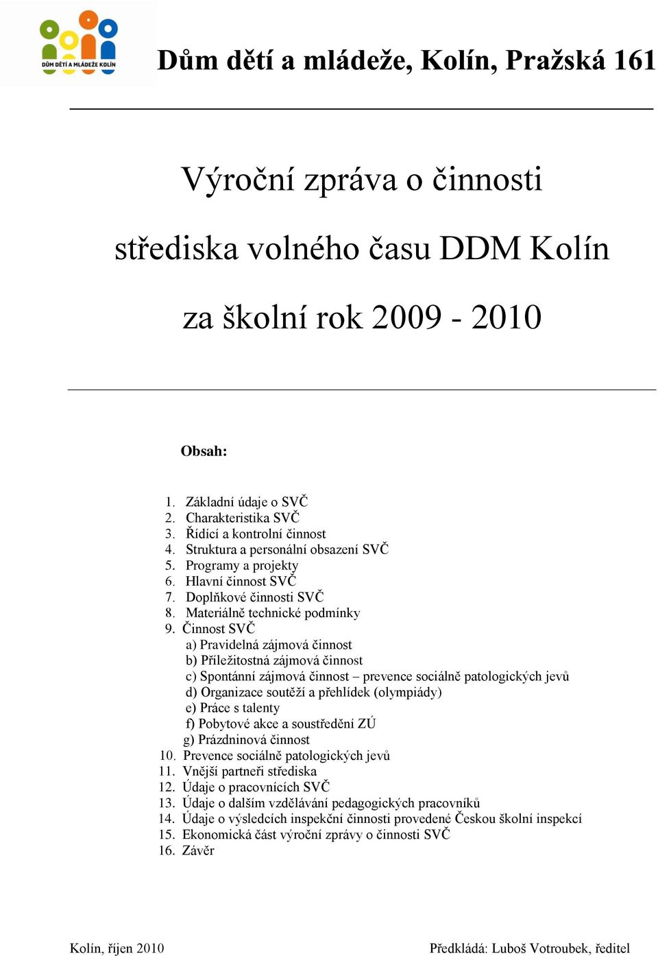 Činnost SVČ a) Pravidelná zájmová činnost b) Příleţitostná zájmová činnost c) Spontánní zájmová činnost prevence sociálně patologických jevů d) Organizace soutěţí a přehlídek (olympiády) e) Práce s