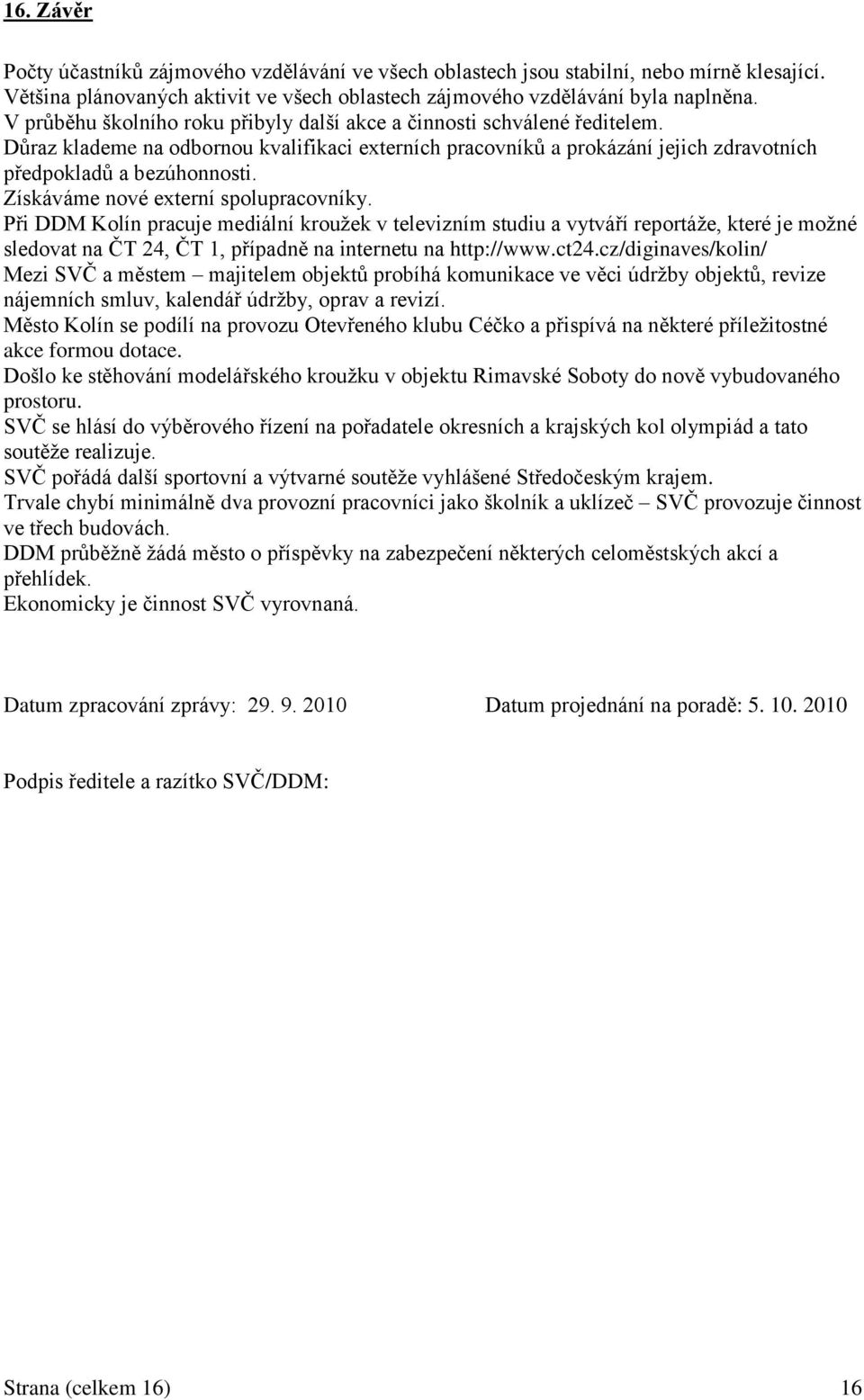 Získáváme nové externí spolupracovníky. Při DDM Kolín pracuje mediální krouţek v televizním studiu a vytváří reportáţe, které je moţné sledovat na ČT 24, ČT 1, případně na internetu na http://www.