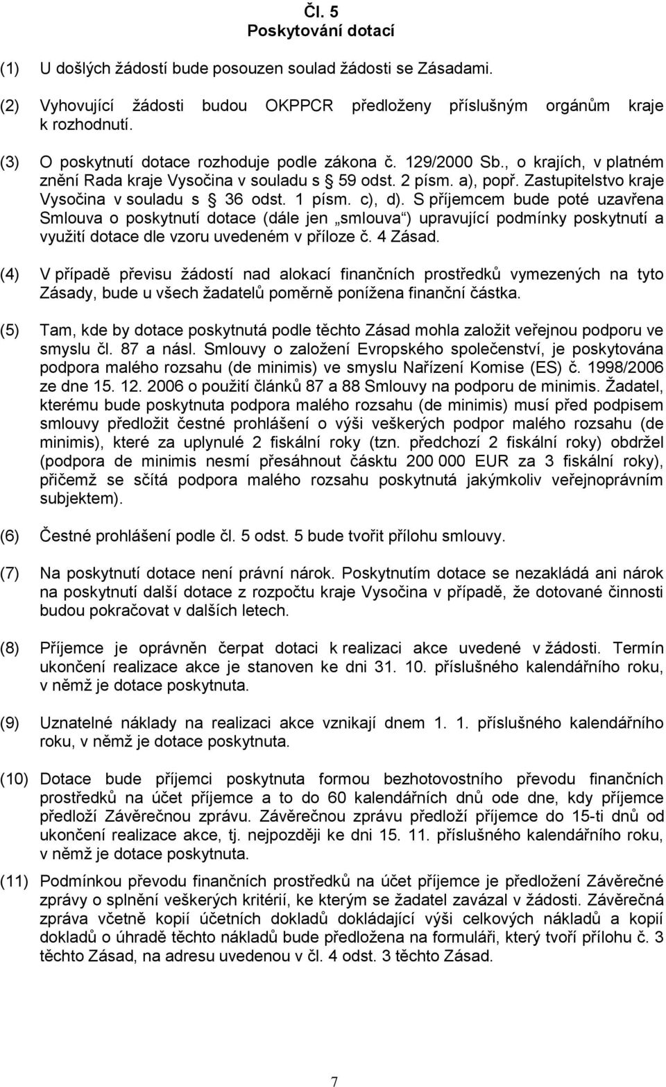 1 písm. c), d). S příjemcem bude poté uzavřena Smlouva o poskytnutí dotace (dále jen smlouva ) upravující podmínky poskytnutí a využití dotace dle vzoru uvedeném v příloze č. 4 Zásad.