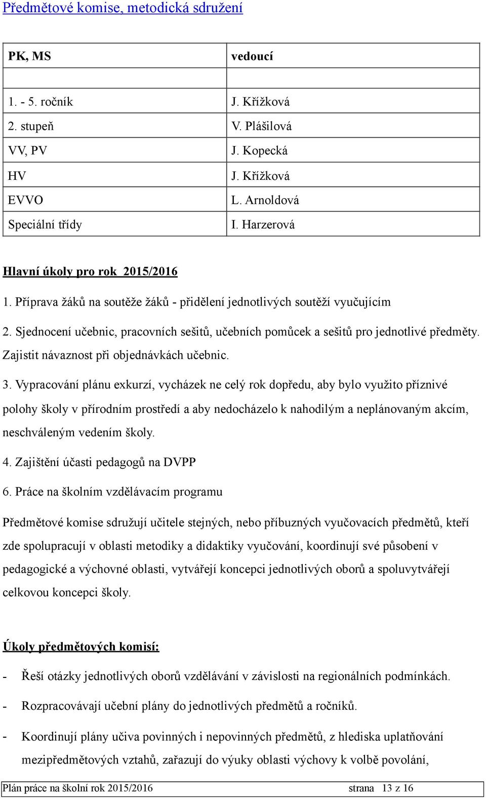 Sjednocení učebnic, pracovních sešitů, učebních pomůcek a sešitů pro jednotlivé předměty. Zajistit návaznost při objednávkách učebnic. 3.