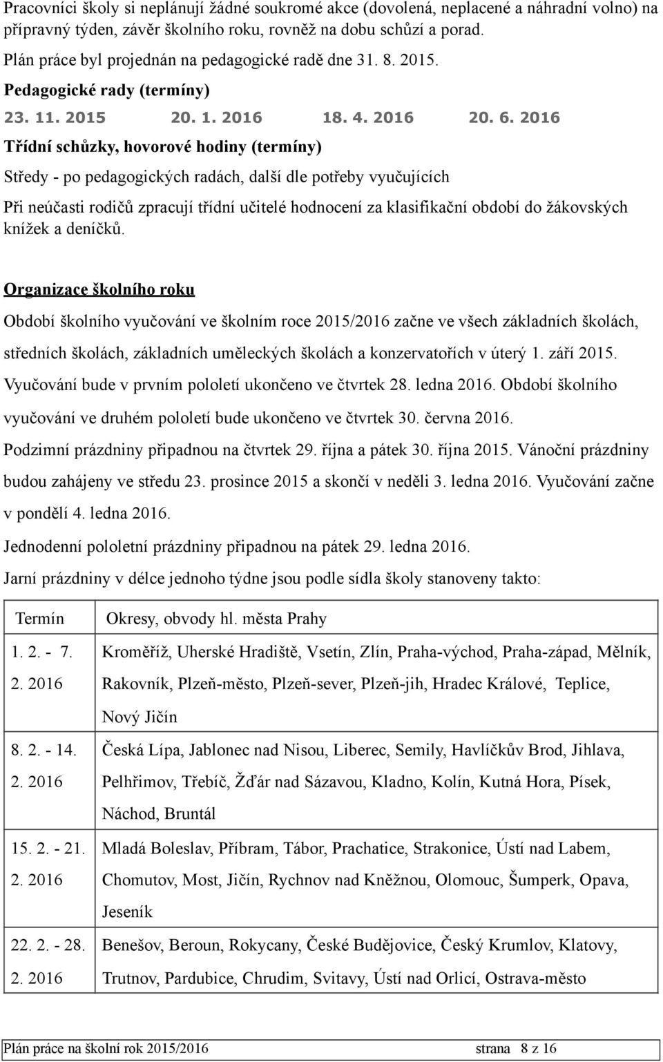 2016 Třídní schůzky, hovorové hodiny (termíny) Středy - po pedagogických radách, další dle potřeby vyučujících Při neúčasti rodičů zpracují třídní učitelé hodnocení za klasifikační období do